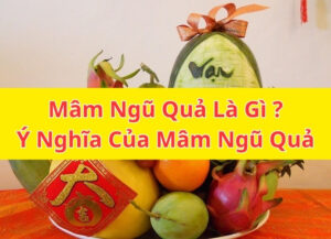 Mâm Ngũ Quả Là Gì? Ý Nghĩa Của Mâm Ngũ Quả